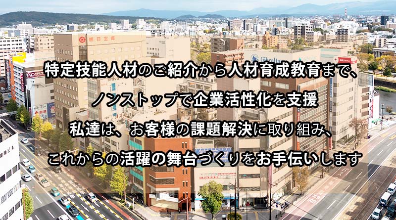 特定機能人材・高度人材のご紹介から教育まで、 ワンストップで企業活性化を支援 わたしたちは、お客様の課題解決に取り組み、 これからの活躍の舞台づくりをお手伝い致します